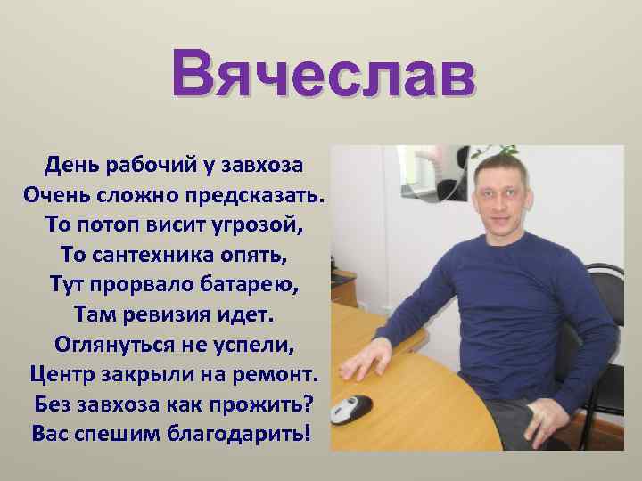 Вячеслав День рабочий у завхоза Очень сложно предсказать. То потоп висит угрозой, То сантехника