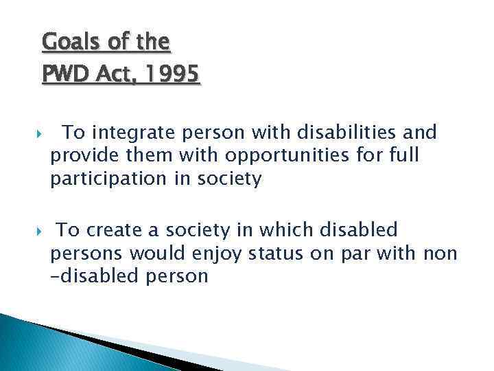 Goals of the PWD Act, 1995 To integrate person with disabilities and provide them