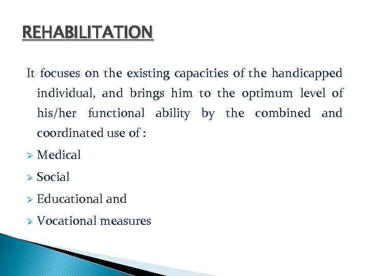 REHABILITATION It focuses on the existing capacities of the handicapped individual, and brings him