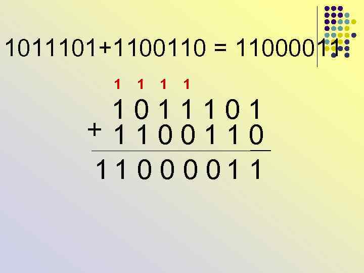 1011101+1100110 = 11000011 1 1 0 1 + 1 1 0 0 1 1