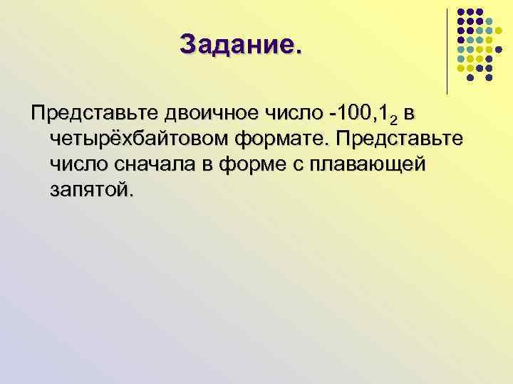 Задание. Представьте двоичное число -100, 12 в четырёхбайтовом формате. Представьте число сначала в форме