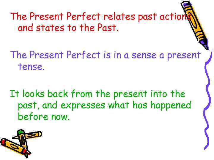 The Present Perfect relates past actions and states to the Past. The Present Perfect