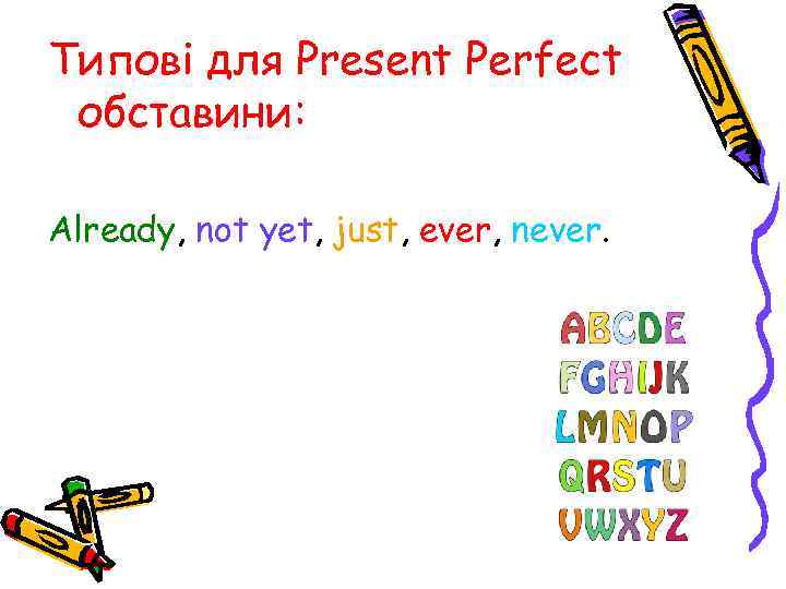 Типові для Present Perfect обставини: Already, not yet, just, ever, never. 