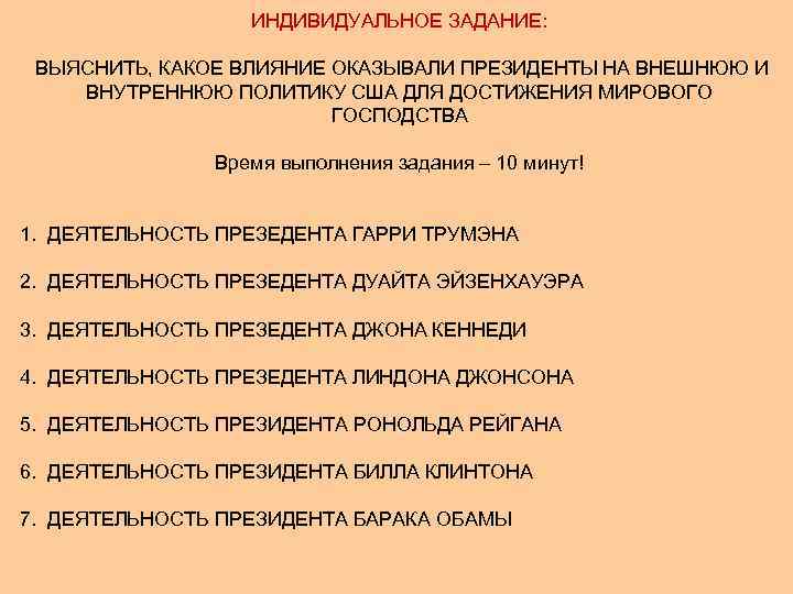 ИНДИВИДУАЛЬНОЕ ЗАДАНИЕ: ВЫЯСНИТЬ, КАКОЕ ВЛИЯНИЕ ОКАЗЫВАЛИ ПРЕЗИДЕНТЫ НА ВНЕШНЮЮ И ВНУТРЕННЮЮ ПОЛИТИКУ США ДЛЯ