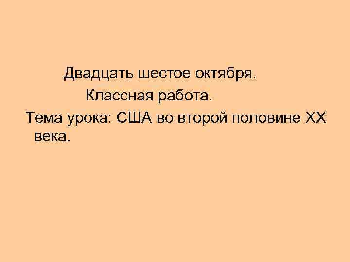 Двадцать шестое октября. Классная работа. Тема урока: США во второй половине XX века. 
