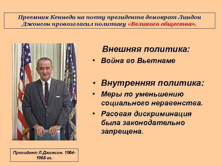 Преемник Кеннеди на посту президента демократ Линдон Джонсон провозгласил политику «Великого общества» . Внешняя