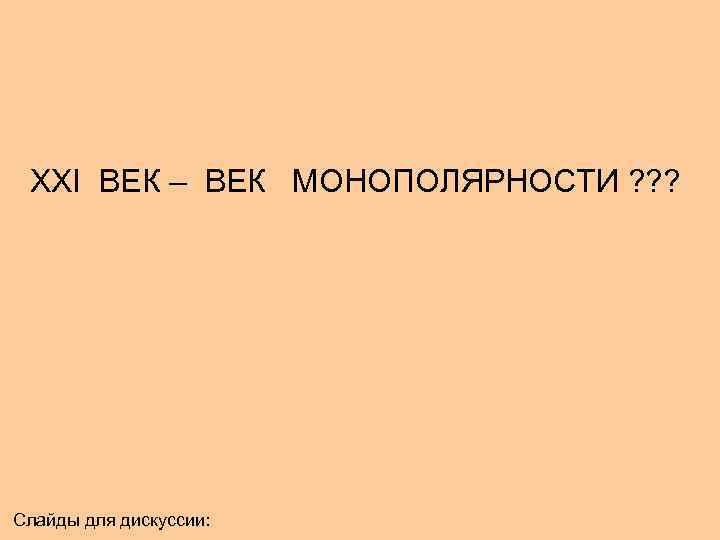 XXI ВЕК – ВЕК МОНОПОЛЯРНОСТИ ? ? ? Слайды для дискуссии: 