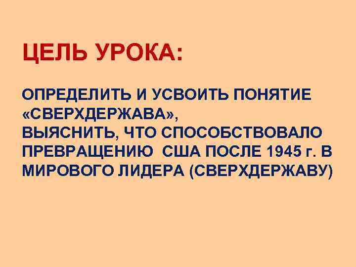 ЦЕЛЬ УРОКА: ОПРЕДЕЛИТЬ И УСВОИТЬ ПОНЯТИЕ «СВЕРХДЕРЖАВА» , ВЫЯСНИТЬ, ЧТО СПОСОБСТВОВАЛО ПРЕВРАЩЕНИЮ США ПОСЛЕ