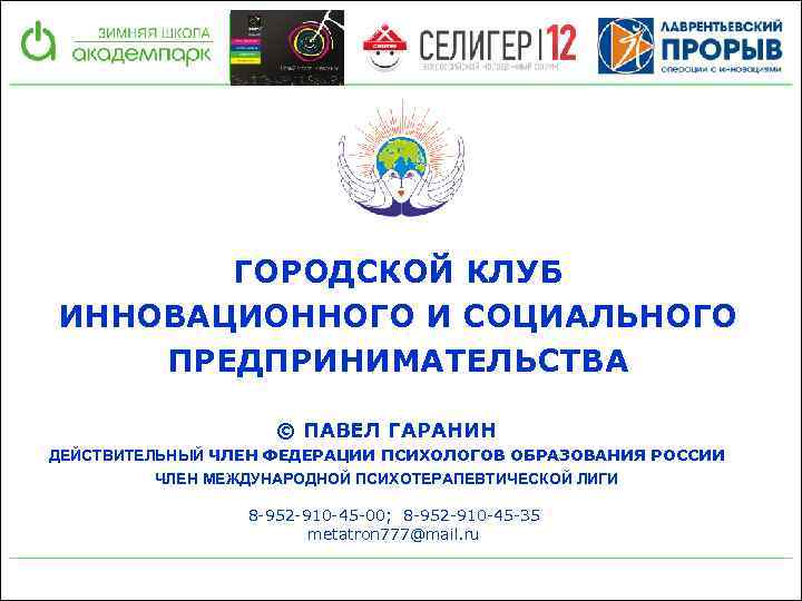 ГОРОДСКОЙ КЛУБ ИННОВАЦИОННОГО И СОЦИАЛЬНОГО ПРЕДПРИНИМАТЕЛЬСТВА © ПАВЕЛ ГАРАНИН ДЕЙСТВИТЕЛЬНЫЙ ЧЛЕН ФЕДЕРАЦИИ ПСИХОЛОГОВ ОБРАЗОВАНИЯ