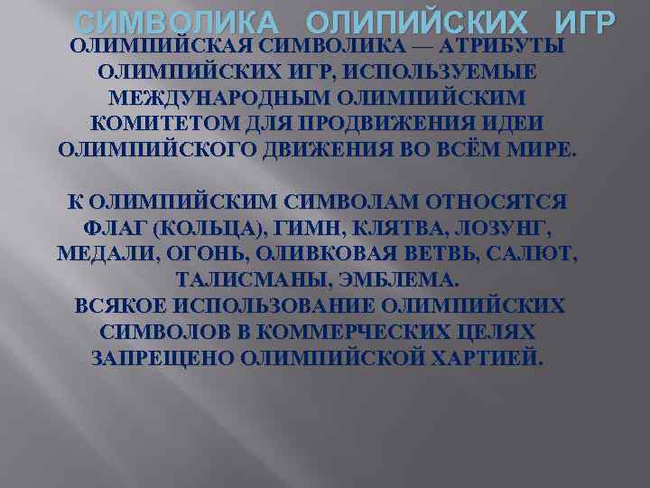 СИМВОЛИКА ОЛИПИЙСКИХ ИГР ОЛИМПИЙСКАЯ СИМВОЛИКА — АТРИБУТЫ ОЛИМПИЙСКИХ ИГР, ИСПОЛЬЗУЕМЫЕ МЕЖДУНАРОДНЫМ ОЛИМПИЙСКИМ КОМИТЕТОМ ДЛЯ