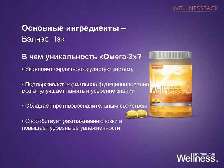 Основные ингредиенты – Вэлнэс Пэк В чем уникальность «Омега-3» ? • Укрепляет сердечно-сосудистую систему