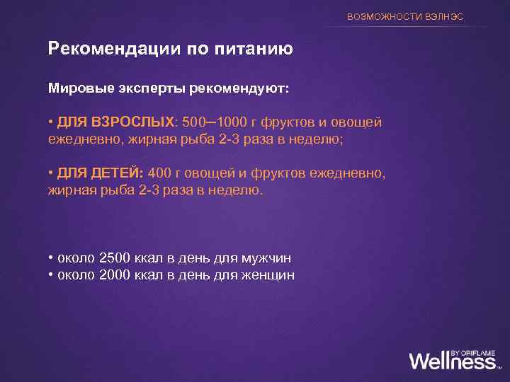 ВОЗМОЖНОСТИ ВЭЛНЭС Рекомендации по питанию Мировые эксперты рекомендуют: • ДЛЯ ВЗРОСЛЫХ: 500─1000 г фруктов