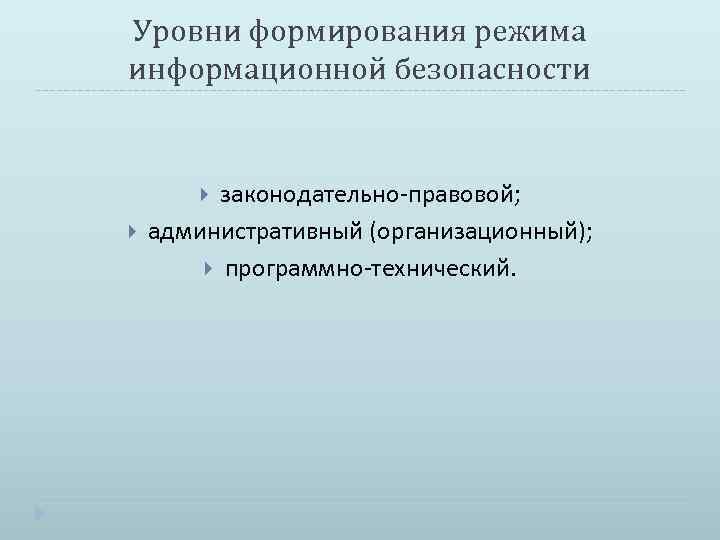 Уровни формирования режима информационной безопасности законодательно-правовой; административный (организационный); программно-технический. 