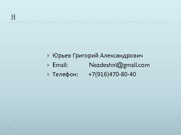 Я Юрьев Григорий Александрович Email: Nezdeshni@gmail. com Телефон: +7(916)470 -80 -40 