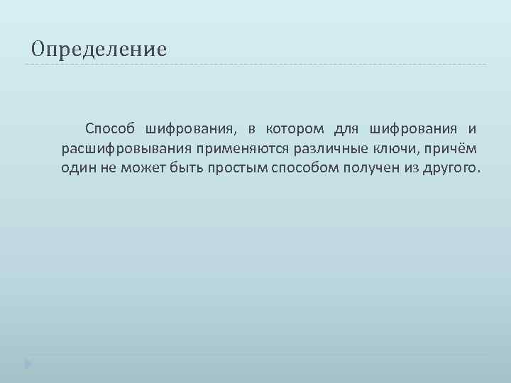 Определение Способ шифрования, в котором для шифрования и расшифровывания применяются различные ключи, причём один