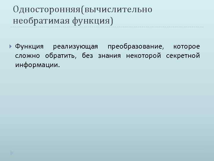 Односторонняя(вычислительно необратимая функция) Функция реализующая преобразование, которое сложно обратить, без знания некоторой секретной информации.