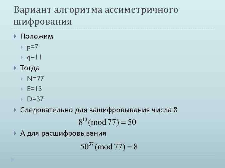 Вариант алгоритма ассиметричного шифрования Положим p=7 q=11 Тогда N=77 E=13 D=37 Следовательно для зашифровывания