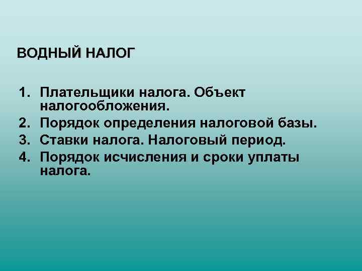 ВОДНЫЙ НАЛОГ 1. Плательщики налога. Объект налогообложения. 2. Порядок определения налоговой базы. 3. Ставки