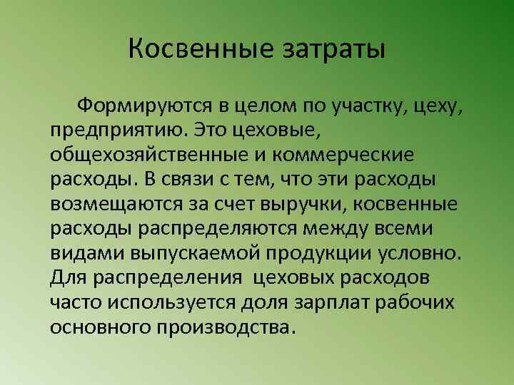 Косвенные затраты Формируются в целом по участку, цеху, предприятию. Это цеховые, общехозяйственные и коммерческие