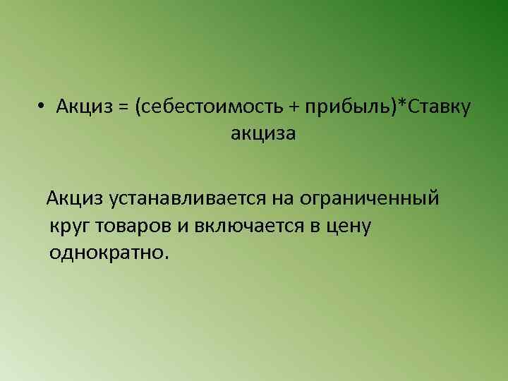  • Акциз = (себестоимость + прибыль)*Ставку акциза Акциз устанавливается на ограниченный круг товаров