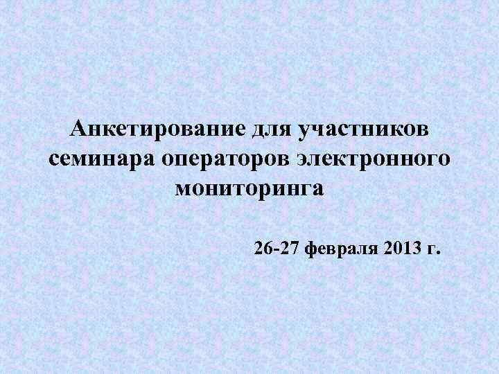 Анкетирование для участников семинара операторов электронного мониторинга 26 -27 февраля 2013 г. 