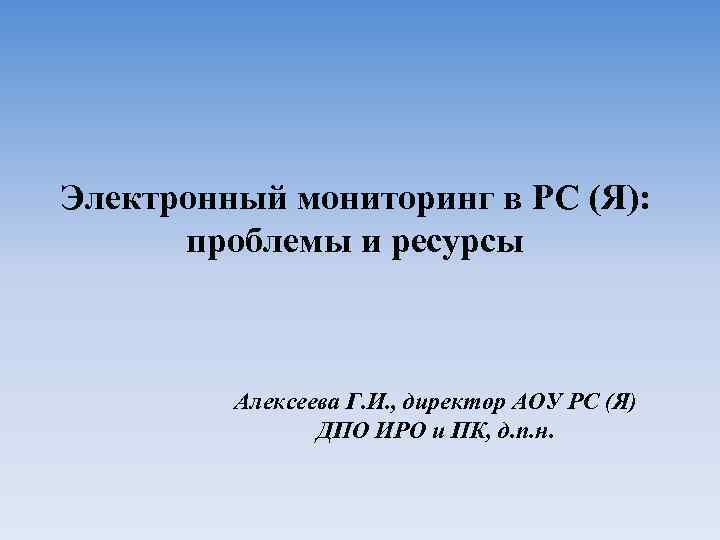 Электронный мониторинг в РС (Я): проблемы и ресурсы Алексеева Г. И. , директор АОУ