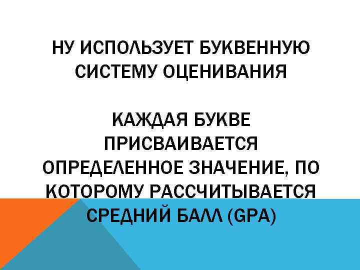 НУ ИСПОЛЬЗУЕТ БУКВЕННУЮ СИСТЕМУ ОЦЕНИВАНИЯ КАЖДАЯ БУКВЕ ПРИСВАИВАЕТСЯ ОПРЕДЕЛЕННОЕ ЗНАЧЕНИЕ, ПО КОТОРОМУ РАССЧИТЫВАЕТСЯ СРЕДНИЙ