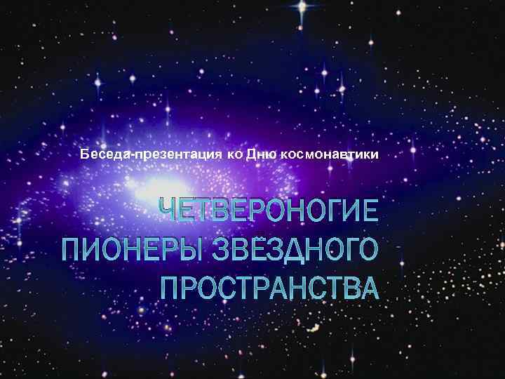Беседа-презентация ко Дню космонавтики ЧЕТВЕРОНОГИЕ ПИОНЕРЫ ЗВЁЗДНОГО ПРОСТРАНСТВА 