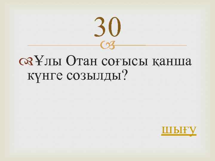 30 Ұлы Отан соғысы қанша күнге созылды? шығу 