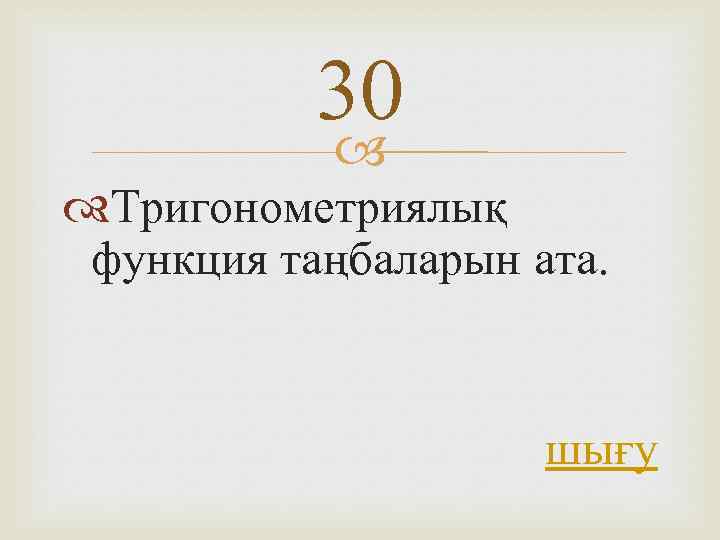 30 Тригонометриялық функция таңбаларын ата. шығу 