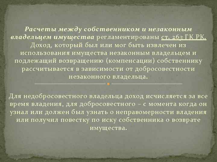 Расчеты между собственником и незаконным владельцем имущества регламентированы ст. 263 ГК РК. Доход, который