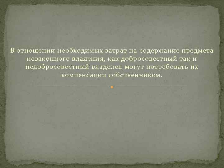 В отношении необходимых затрат на содержание предмета незаконного владения, как добросовестный так и недобросовестный