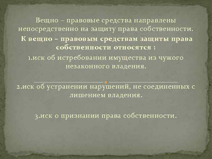 Вещно – правовые средства направлены непосредственно на защиту права собственности. К вещно – правовым