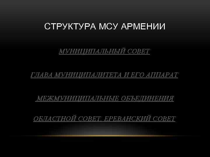 СТРУКТУРА МСУ АРМЕНИИ МУНИЦИПАЛЬНЫЙ СОВЕТ ГЛАВА МУНИЦИПАЛИТЕТА И ЕГО АППАРАТ МЕЖМУНИЦИПАЛЬНЫЕ ОБЪЕДИНЕНИЯ ОБЛАСТНОЙ СОВЕТ,