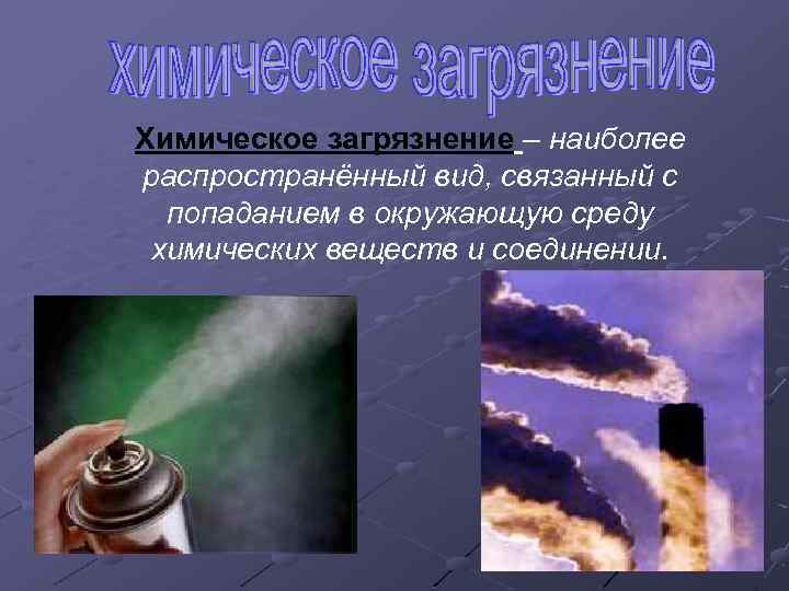 Химическое загрязнение – наиболее распространённый вид, связанный с попаданием в окружающую среду химических веществ