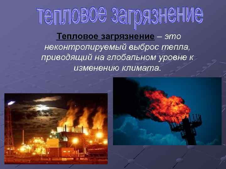  Тепловое загрязнение – это неконтролируемый выброс тепла, приводящий на глобальном уровне к изменению