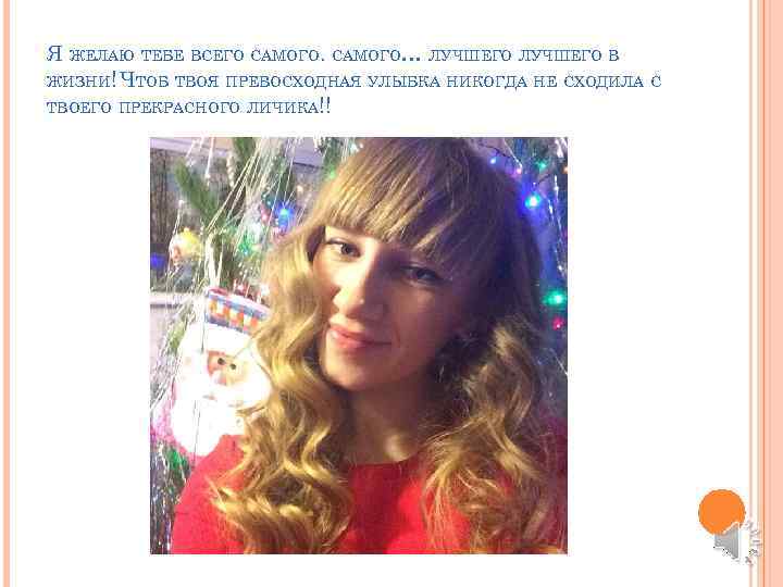 Я ЖЕЛАЮ ТЕБЕ ВСЕГО САМОГО… ЛУЧШЕГО В ЖИЗНИ! ЧТОБ ТВОЯ ПРЕВОСХОДНАЯ УЛЫБКА НИКОГДА НЕ