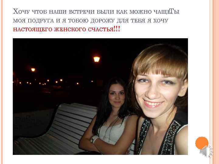 ХОЧУ ЧТОБ НАШИ ВСТРЕЧИ БЫЛИ КАК МОЖНО ЧАЩЕ. Ы Т МОЯ ПОДРУГА И Я