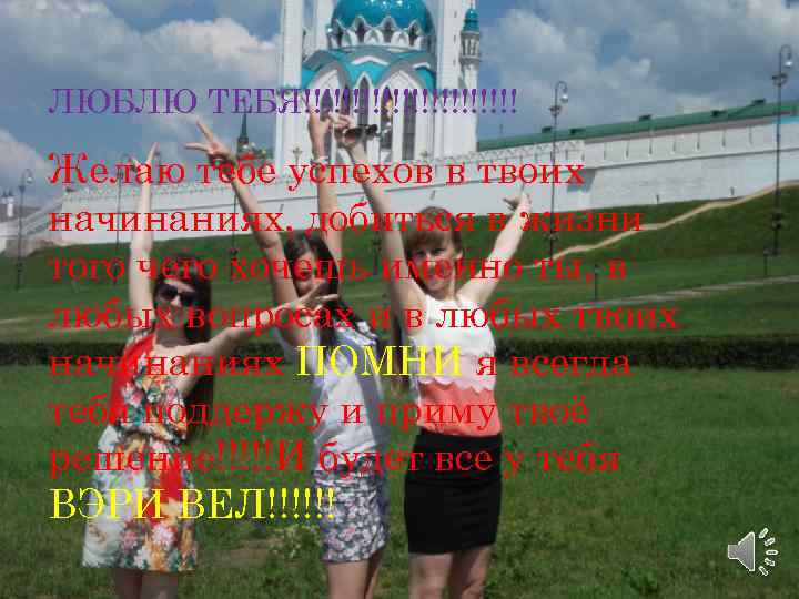 ЛЮБЛЮ ТЕБЯ!!!!!!!!!!! Желаю тебе успехов в твоих начинаниях, добиться в жизни того чего хочешь