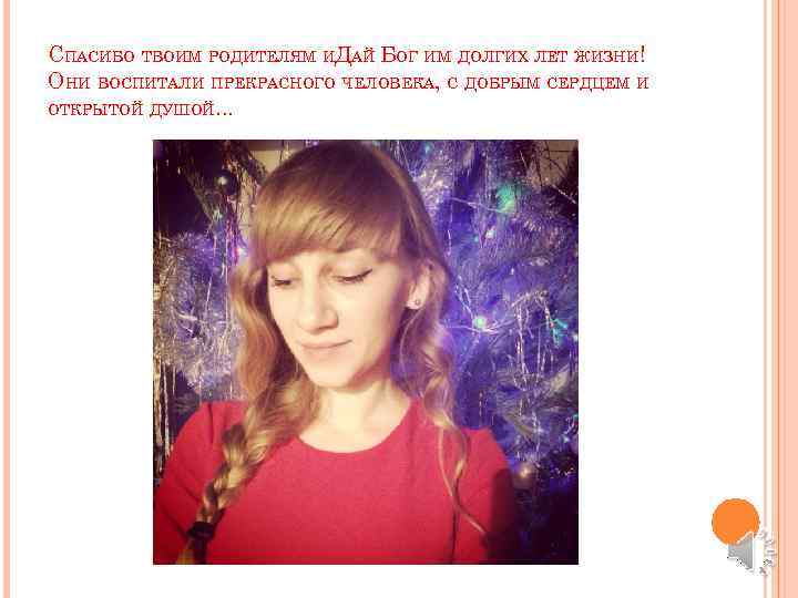СПАСИБО ТВОИМ РОДИТЕЛЯМ ИДАЙ БОГ ИМ ДОЛГИХ ЛЕТ ЖИЗНИ! ОНИ ВОСПИТАЛИ ПРЕКРАСНОГО ЧЕЛОВЕКА, С