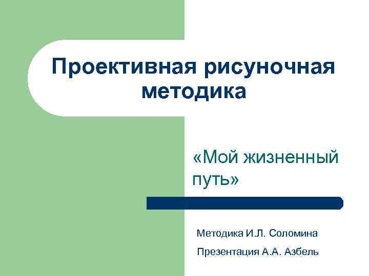 Проективная рисуночная методика «Мой жизненный путь» Методика И. Л. Соломина Презентация А. А. Азбель