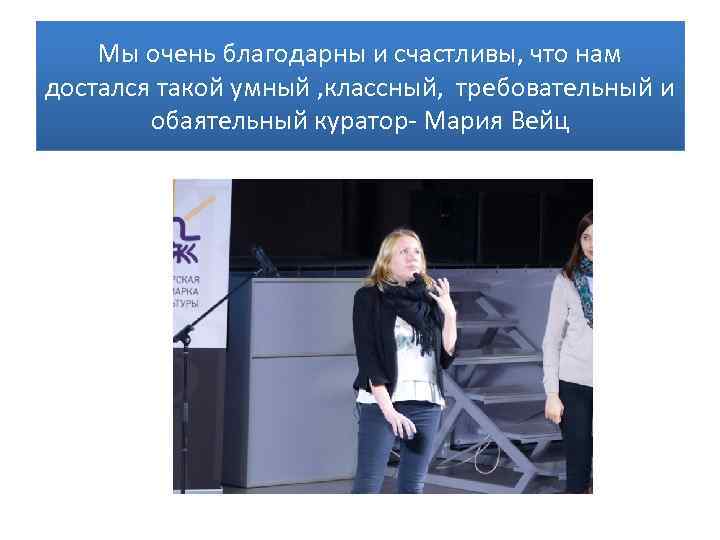 Мы очень благодарны и счастливы, что нам достался такой умный , классный, требовательный и