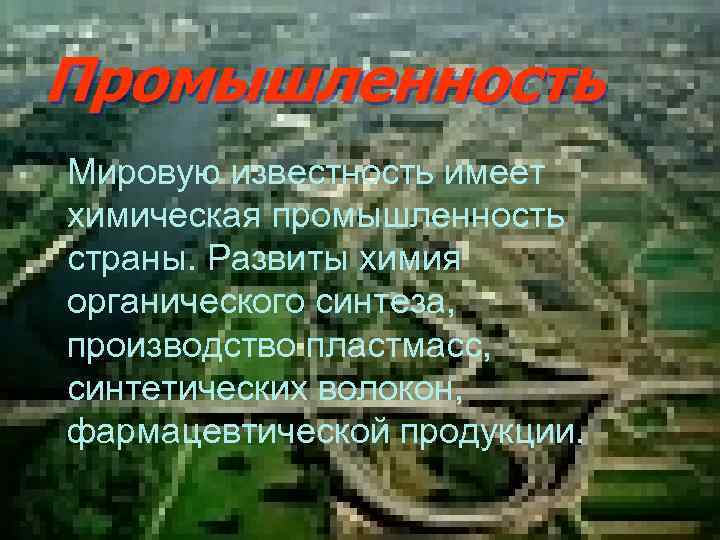 Промышленность Мировую известность имеет химическая промышленность страны. Развиты химия органического синтеза, производство пластмасс, синтетических