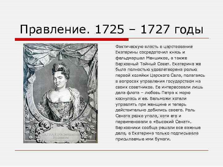 Правление. 1725 – 1727 годы Фактическую власть в царствование Екатерины сосредоточил князь и фельдмаршал