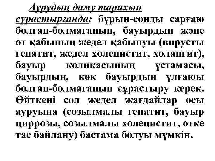 Аурудың даму тарихын сұрастырғанда: бұрын-соңды сарғаю болған-болмағанын, бауырдың және өт қабының жедел қабынуы (вирусты