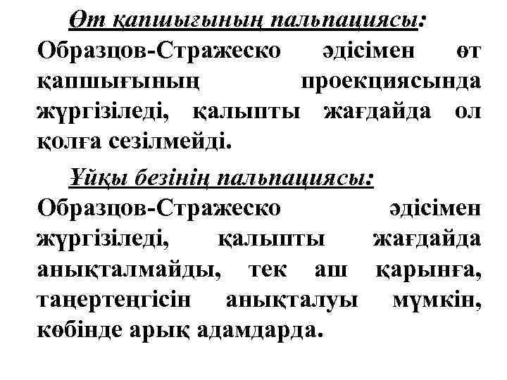 Өт қапшығының пальпациясы: Образцов-Стражеско әдісімен өт қапшығының проекциясында жүргізіледі, қалыпты жағдайда ол қолға сезілмейді.