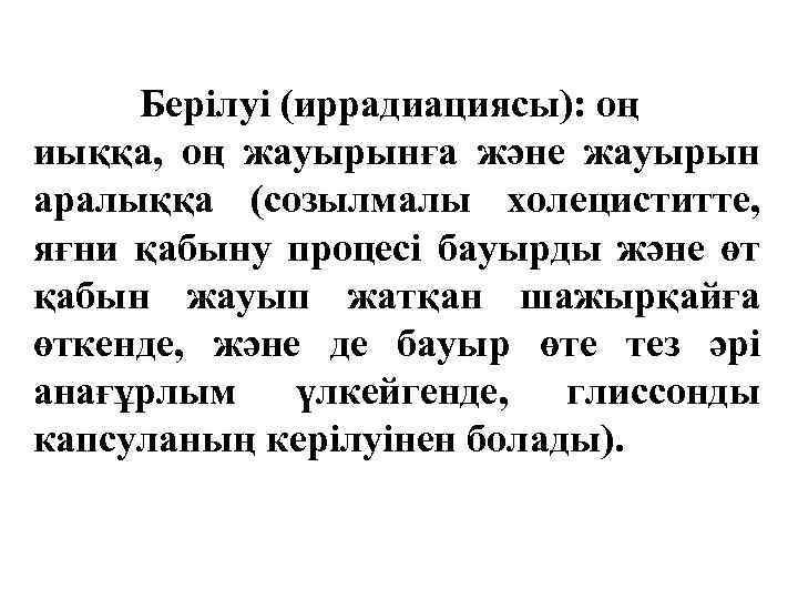 Берілуі (иррадиациясы): оң иыққа, оң жауырынға және жауырын аралыққа (созылмалы холециститте, яғни қабыну процесі