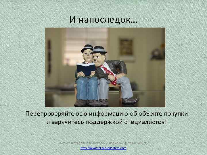 И напоследок… Перепроверяйте всю информацию об объекте покупки и заручитесь поддержкой специалистов! «Бизнес и