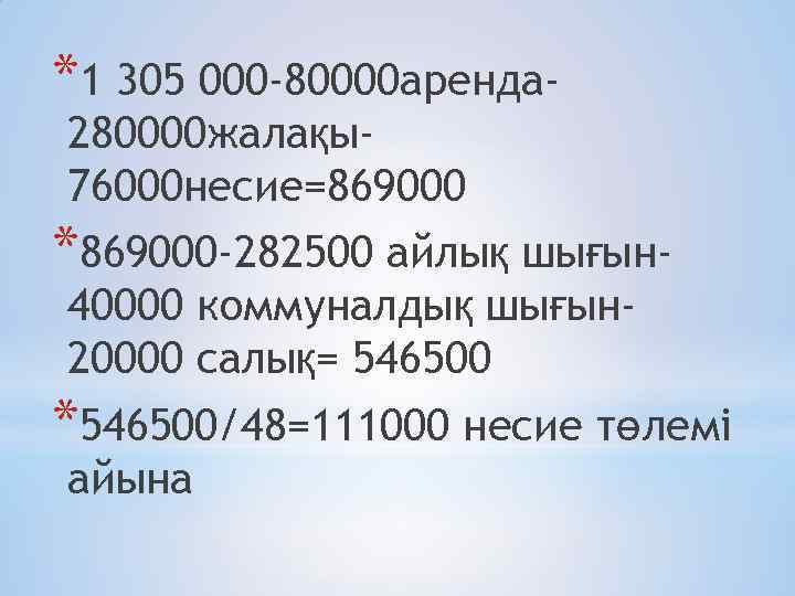 *1 305 000 -80000 аренда 280000 жалақы76000 несие=869000 *869000 -282500 айлық шығын 40000 коммуналдық