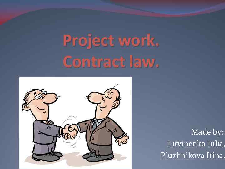 Project work. Contract law. Made by: Litvinenko Julia, Pluzhnikova Irina. 